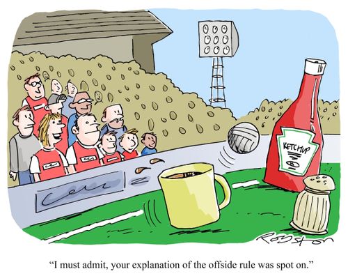Woman watches football match played by a mug of tea, salt pot and ketchup bottle, she says to husband: 'Your explanation of the offside rule was spot on.'