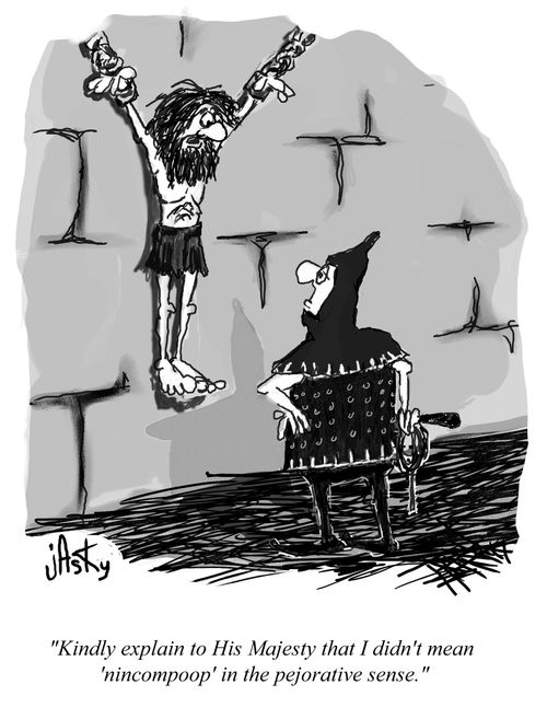 'Kindly explain to His Majesty that I didn't mean 'nincompoop' in the pejorative sense.'