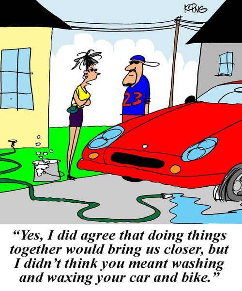 'Yes, I did agree that doing things together would bring us closer, but I didn't think you meant washing and waxing your car and bike.'