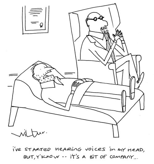 'I've started hearing voices in my head, but, y'know . . . it's a bit of company . . .'