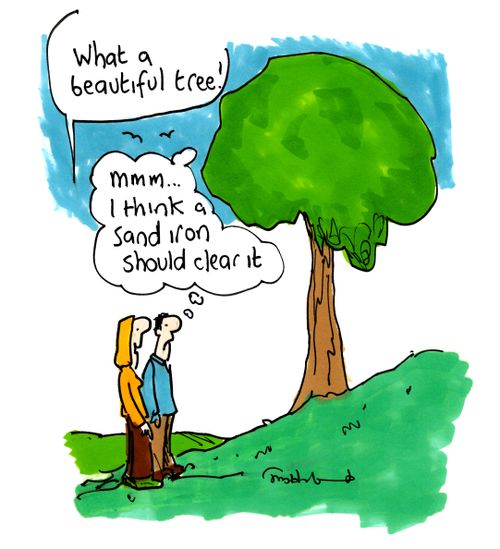 'What a beautiful tree!' 'Mmm, I think a sand iron should clear it.'