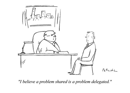 'I believe a problem shared is a problem delegated.'