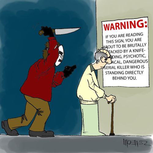 Warning: If you are reading this sign, you are about to be brutally attacked by a knife-wielding, psychotic, maniacal, dangerous serial killer who is standing directly behind you.