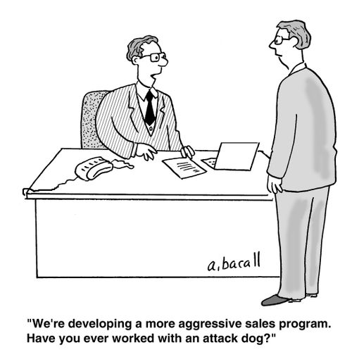 'We're developing a more aggessive sales program. Have you ever worked with an attack dog?'