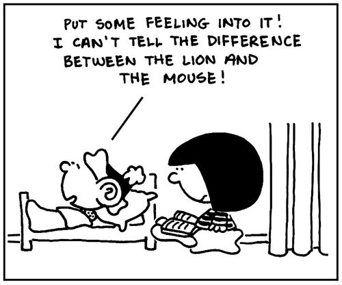 'Put some feeling into it. I can't tell the difference between the lion and the mouse.'