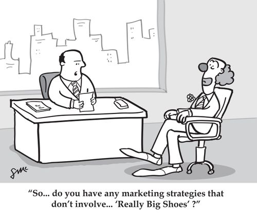 'So do you have any marketing strategies that don't involve 'Really Big Shoes'?'