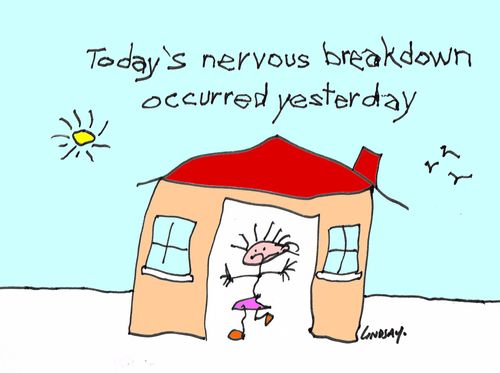 Today's nervous breakdown occurred yesterday.