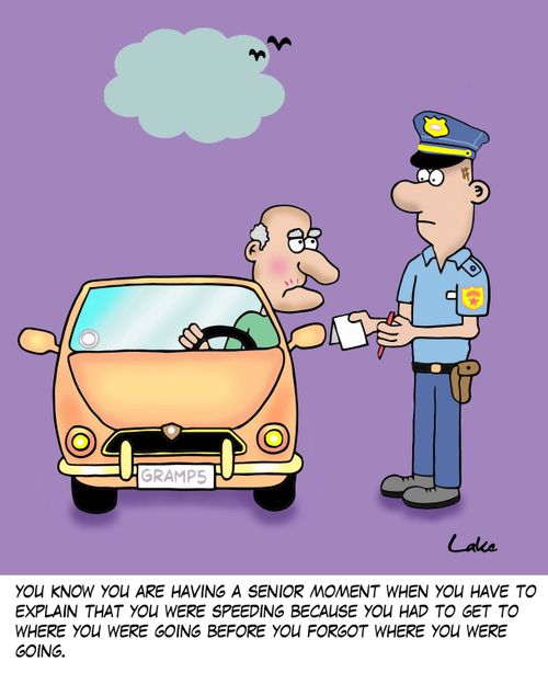 'You know you are having a senior moment when you have to explain that you were speeding because you had to get to where you were going before you forgot where you were going.'