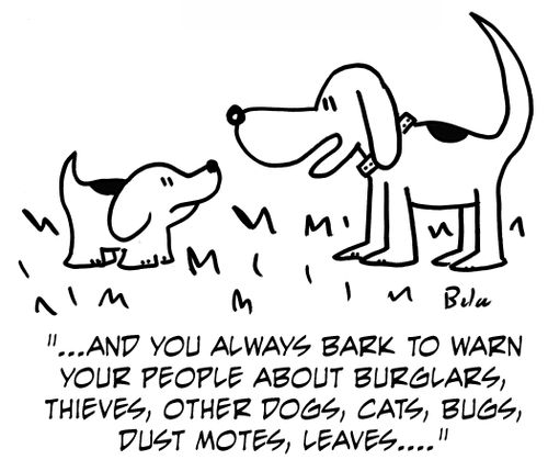 '...And you always bark to warn your people about burglars, thieves, other dogs, cats, bugs, dust motes, leaves....'