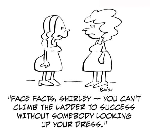 'Face facts, Shirley — you can't climb the ladder to success without somebody looking up your dress.'