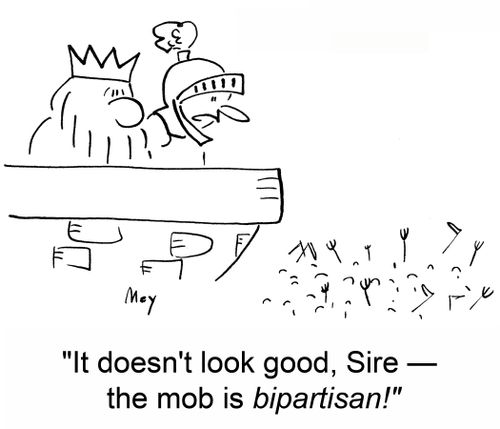 'It doesn't look good, Sire -- the mob is bipartisan!'