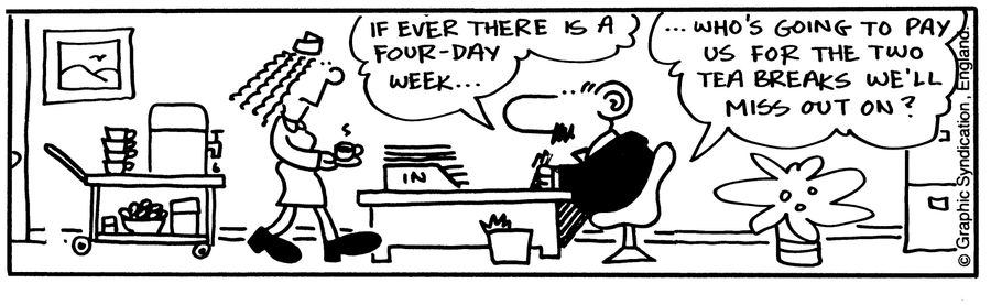 'If ever there is a four-day week...who's going to pay us for the two tea breaks we'll miss out on?'