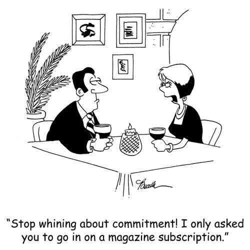 'Stop whining about commitment! I only asked you to go in on a magazine subscription.'