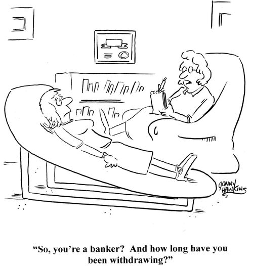 'So, you're a banker? And how long have you been withdrawing?'
