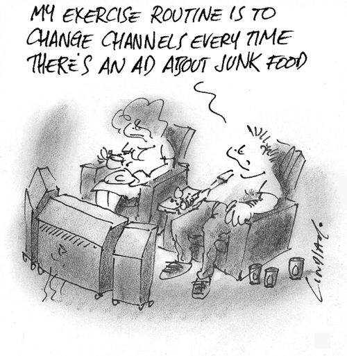 My exercise routine is to change channels every time there's an ad about junk food.
