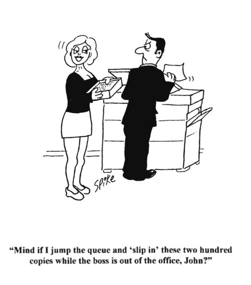 'Mind if I jump the queue and 'slip in' these two hundred copies while the boss is out of the office, John?'