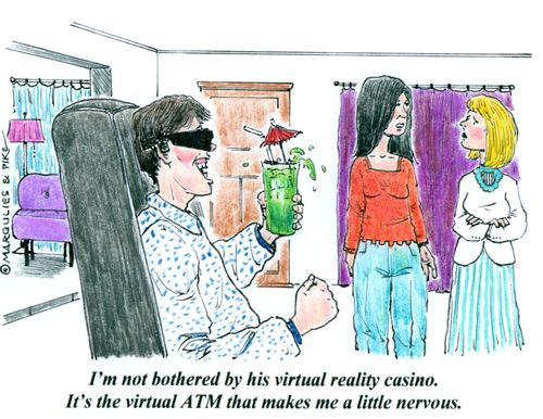 'I'm not bothered by his virtual reality casino. It's the virtual ATM that makes me a little nervous.'