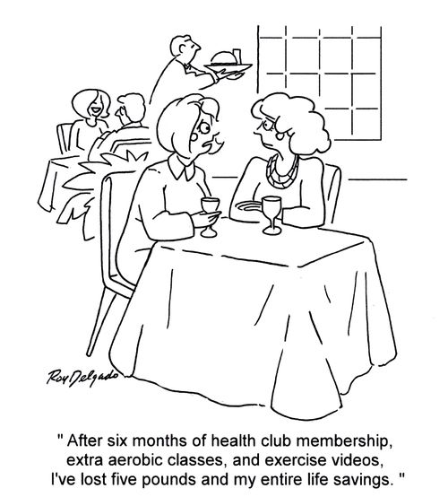 'After six months of health club membership, extra aerobic classes, and exercise videos, I've lost five pounds and my entire life savings.'