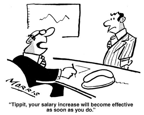 'Tippit, your salary increase will become effective as soon as you do.'