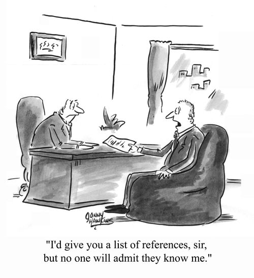 "I'd give you a list of references but no one will admit they know me."