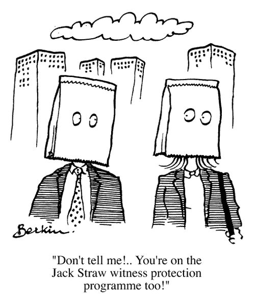 "Don't tell me!...You're on the Jack Straw witness protection programme too."