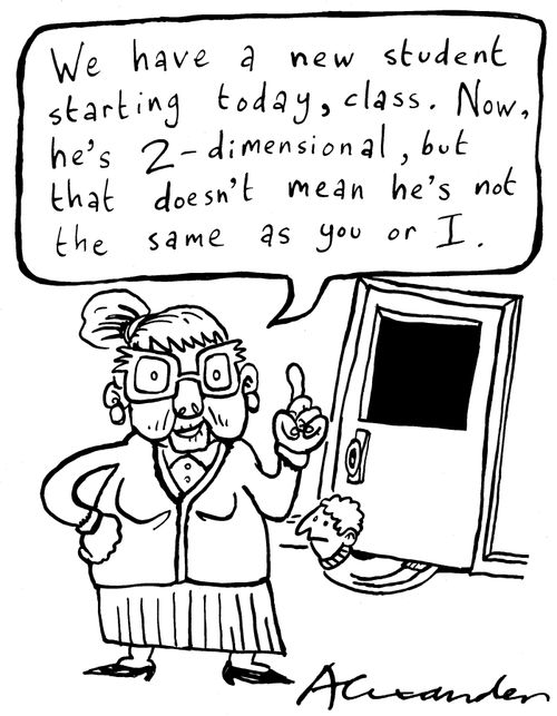 'We have a new student starting today, class. Now, he's 2-dimensional, but that doesn't ,eam he's not the same as you or I.'