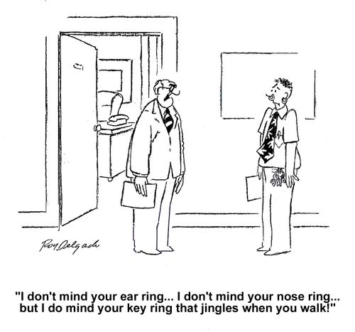 'I don't mind your ear ring...I don't mind your nose ring... but I do mind your key ring that jingles when you walk.'