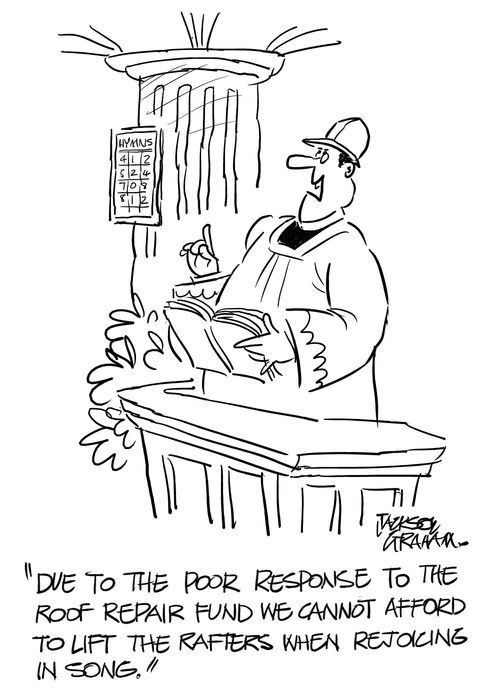 'Due to the poor response to the roof repair fund we cannot afford to lift the rafters when rejoicing in song.'