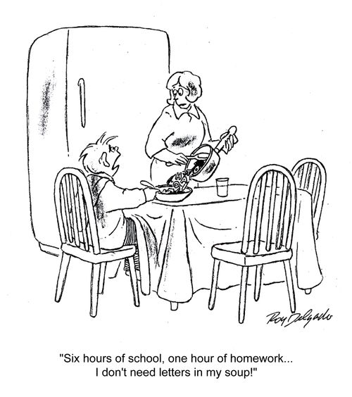 'Six hours of school, one hour of homework... I don't need letters in my soup!'