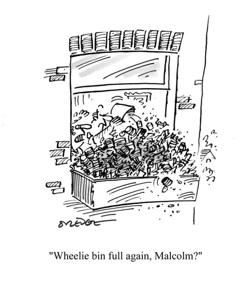 'Wheelie bin full again, Malcolm?'