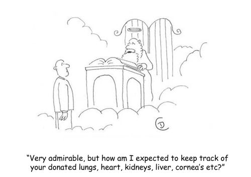 'Very admirable, but how am I expected to keep track of your donated lungs, heart, kidneys, liver, cornea's etc?' Donor at the gates of heaven.