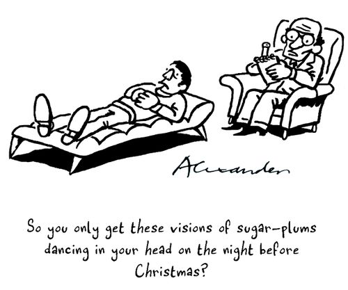 "So you only get these visions of sugar plums dancing in your head on the night before Christmas?"