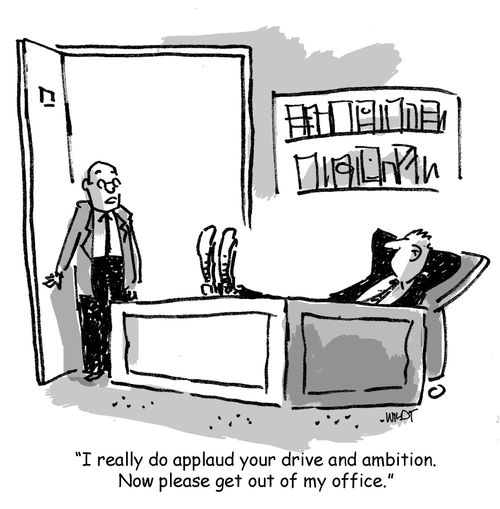 'I really do applaud your drive and ambition. Now please get out of my office.'
