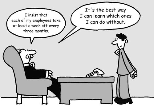 'I insist that each of my employees take at least a week off every three months. It's the best way I can learn which ones I can do without.'