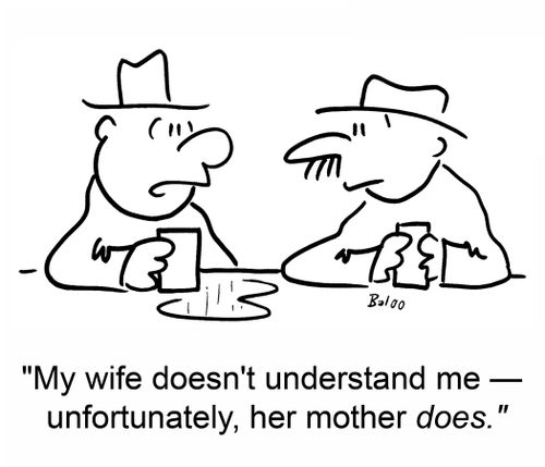 'My wife doesn't understand me -- unfortunately, her mother does.'
