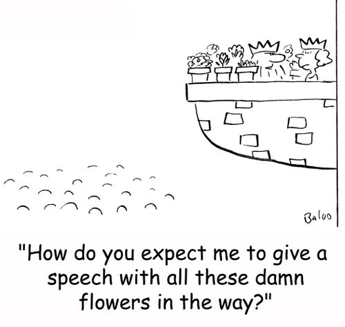 'How do you expect me to give a speech with all these damn flowers in the way?'