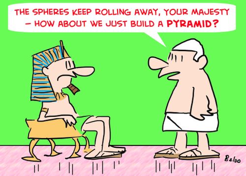 'The spheres keep rolling away, Your Majesty -- how about we just build a pyramid?'