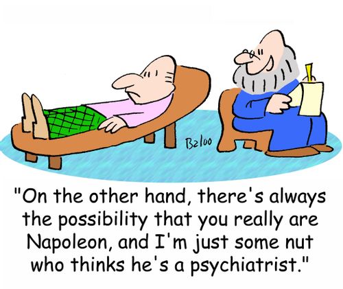 'On the other hand, there's always the possibility that you really are Napoleon, and I'm just some nut who thinks he's a psychiatrist.'