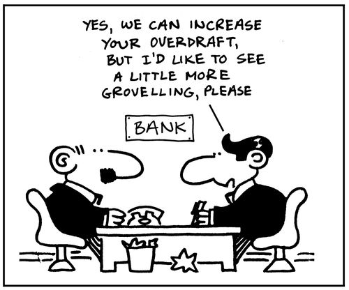 Yes we can increase your overdraft, but I'd like to see a little more grovelling, please.