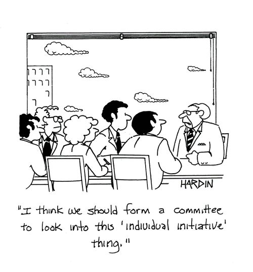 'I think we should form a committee to look into this 'individual initiative' thing.'