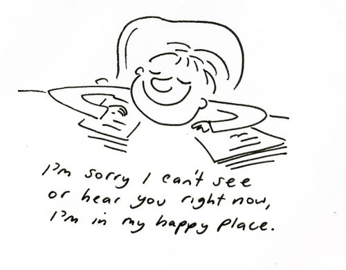 'I'm sorry I can't see or hear your right now, I'm in my happy place.'