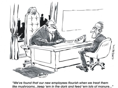 Boss - New employees flourish when we treat them like mushrooms...keep 'em in the dark and feed 'em lots of manure...