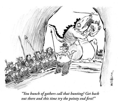 'You bunch of gatherers call that hunting? Get back out there and this time try the pointy end first!'