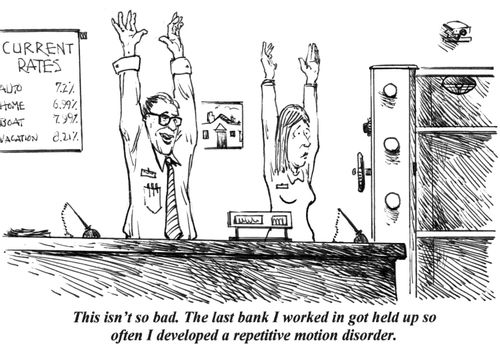 'This isn't so bad. The last bank I worked in got held up so often I developed repetitive motion disorder.'