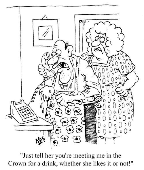 'Just tell her you're meeting me in the Crown for a drink, whether she likes it or not!'