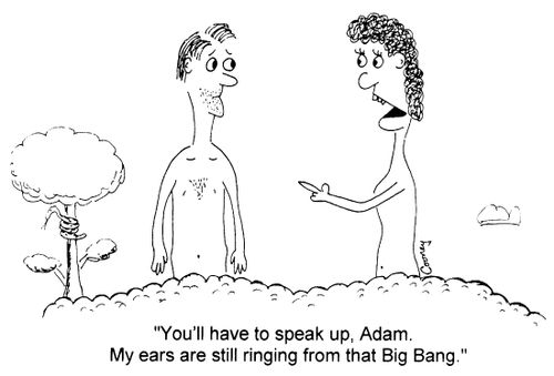 "You'll have to speak up, Adam. My ears are still ringing from that Big Bang"