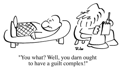 "You what?  Well, you darn well ought to have a guilt complex"