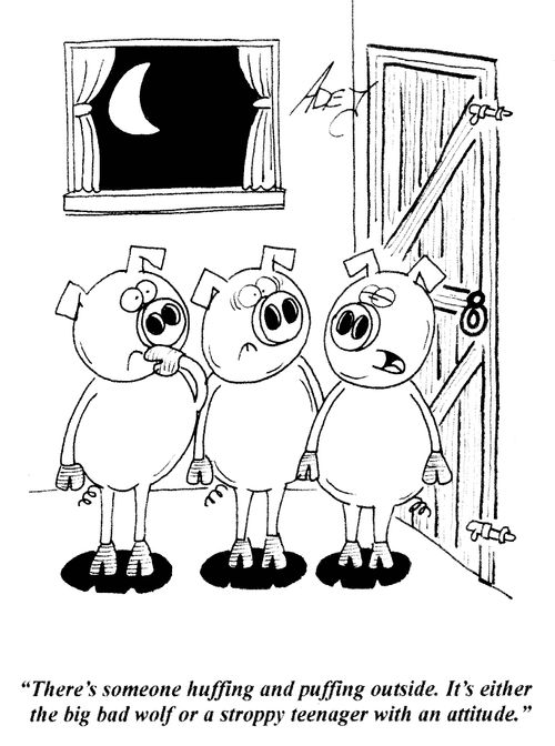 'There's some huffing and puffing outside. It's either the big bad wolf or a stroppy teenager with an attitude.'