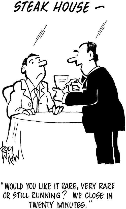 'Would you like it rare, very rare or still running? We close in twenty minutes.'