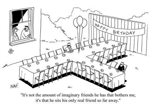 'It's not the amount of imaginary friends he has that bothers me, it's that he sits his only real friend so far away.'